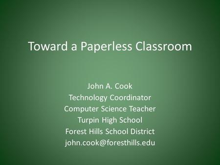Toward a Paperless Classroom John A. Cook Technology Coordinator Computer Science Teacher Turpin High School Forest Hills School District