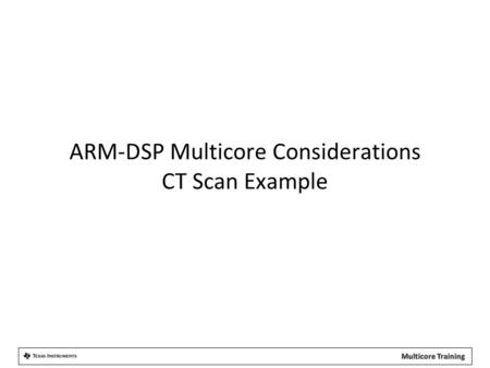 ARM-DSP Multicore Considerations CT Scan Example.