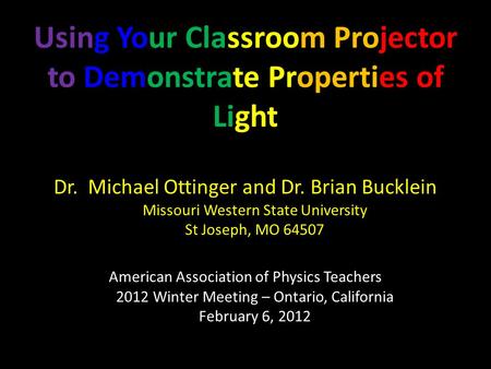 Using Your Classroom Projector to Demonstrate Properties of Light Dr. Michael Ottinger and Dr. Brian Bucklein Missouri Western State University St Joseph,