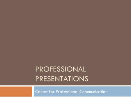 PROFESSIONAL PRESENTATIONS Center for Professional Communication.