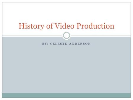 BY: CELESTE ANDERSON History of Video Production.