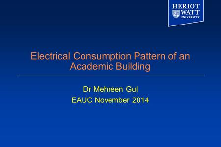 Electrical Consumption Pattern of an Academic Building Dr Mehreen Gul EAUC November 2014.