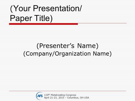 ( Your Presentation/ Paper Title) (Presenter’s Name) (Company/Organization Name) 119 th Metalcasting Congress April 21-23, 2015 – Columbus, OH USA.