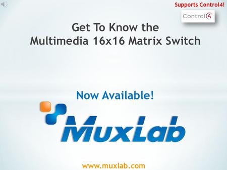 www.muxlab.com Get To Know the Multimedia 16x16 Matrix Switch Now Available! Supports Control4!