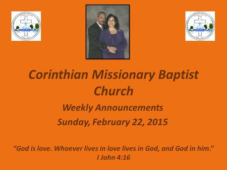 Corinthian Missionary Baptist Church Weekly Announcements Sunday, February 22, 2015 “God is love. Whoever lives in love lives in God, and God in him.”