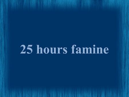 25 hours famine. Goals Raise $2000 Have 100 People attend Rase awarness of the world hunger situation.