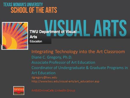 Integrating Technology into the Art Classroom Diane C. Gregory, Ph.D. Associate Professor of Art Education Coordinator of Undergraduate & Graduate Programs.