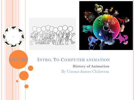 CSC 202 I NTRO. T O C OMPUTER ANIMATION History of Animation By Uzoma James Chikwem.