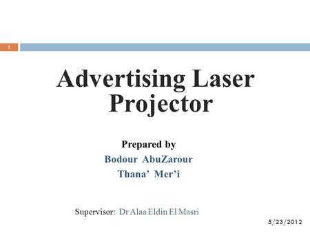 Advertising Laser Projector Prepared by Bodour AbuZarour Thana’ Mer’i 5/23/2012 Supervisor: Dr Alaa Eldin El Masri 1.