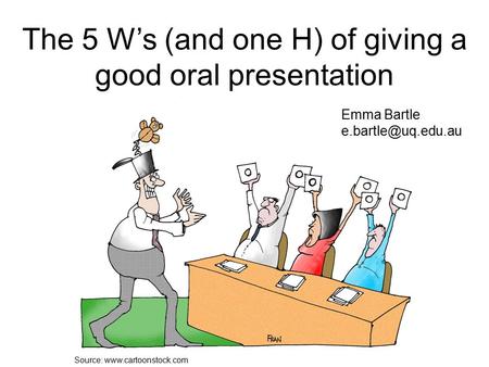 Source:  The 5 W’s (and one H) of giving a good oral presentation Emma Bartle