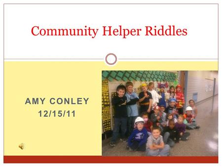 AMY CONLEY 12/15/11 Community Helper Riddles Learning Experience Focus Question How can other forms of technology be incorporated in this lesson?