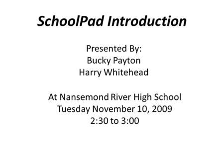SchoolPad Introduction Presented By: Bucky Payton Harry Whitehead At Nansemond River High School Tuesday November 10, 2009 2:30 to 3:00.