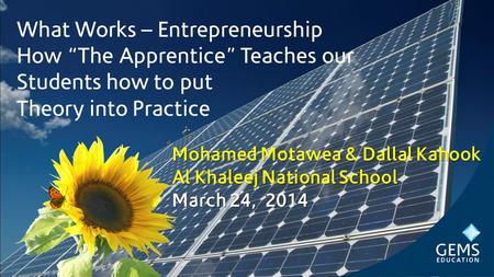 What Works – Entrepreneurship How “The Apprentice” Teaches our Students how to put Theory into Practice Mohamed Motawea & Dallal Kahook Al Khaleej National.