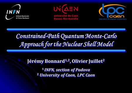 Constrained-Path Quantum Monte-Carlo Approach for the Nuclear Shell Model Jérémy Bonnard 1,2, Olivier Juillet 2 1 INFN, section of Padova 2 University.