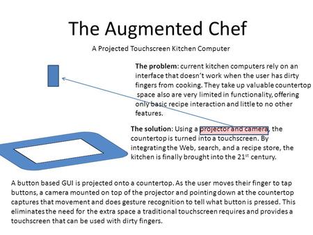 The Augmented Chef The solution: Using a projector and camera, the countertop is turned into a touchscreen. By integrating the Web, search, and a recipe.