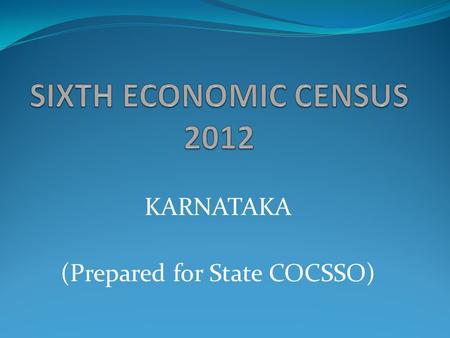 KARNATAKA (Prepared for State COCSSO). What is Economic Census? Economic Census is the complete count of all units/establishments involved in some economic.