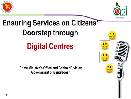 Ensuring Services on Citizens’ Doorstep through Digital Centres Prime Minister’s Office and Cabinet Division Government of Bangladesh 1.