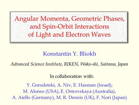 Angular Momenta, Geometric Phases, and Spin-Orbit Interactions of Light and Electron Waves Konstantin Y. Bliokh Advanced Science Institute, RIKEN, Wako-shi,