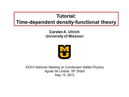 Tutorial: Time-dependent density-functional theory Carsten A. Ullrich University of Missouri XXXVI National Meeting on Condensed Matter Physics Aguas de.