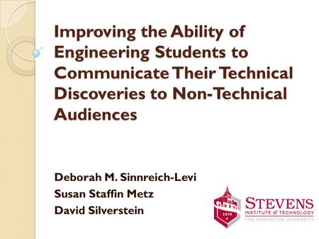 Improving the Ability of Engineering Students to Communicate Their Technical Discoveries to Non-Technical Audiences Deborah M. Sinnreich-Levi Susan Staffin.