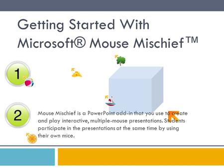 Getting Started With Microsoft® Mouse Mischief™ Mouse Mischief is a PowerPoint add-in that you use to create and play interactive, multiple-mouse presentations.