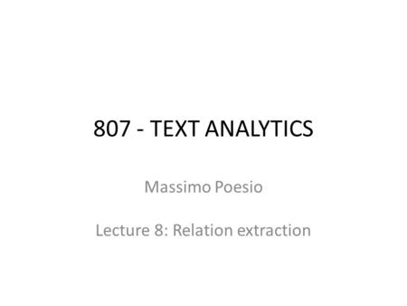 807 - TEXT ANALYTICS Massimo Poesio Lecture 8: Relation extraction.
