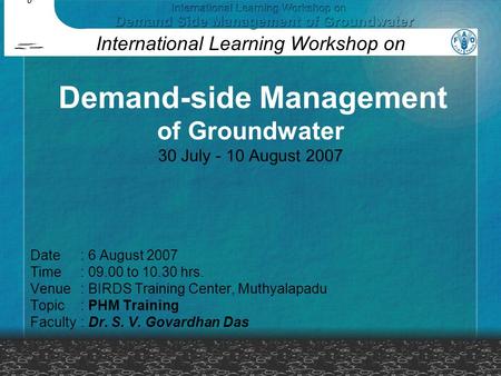 Date: 6 August 2007 Time: 09.00 to 10.30 hrs. Venue: BIRDS Training Center, Muthyalapadu Topic: PHM Training Faculty: Dr. S. V. Govardhan Das International.