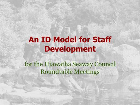 An ID Model for Staff Development for the Hiawatha Seaway Council Roundtable Meetings.