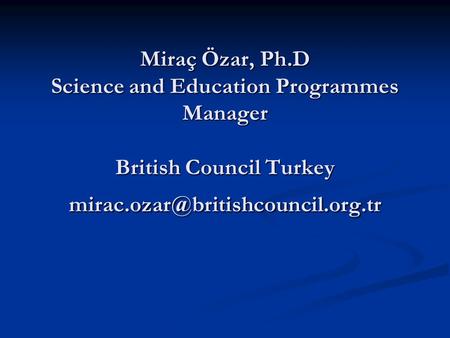 Miraç Özar, Ph.D Science and Education Programmes Manager British Council Turkey