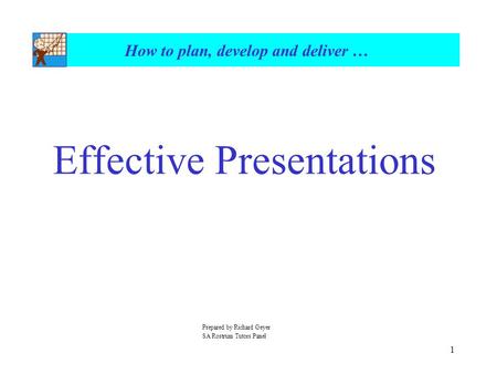1 How to plan, develop and deliver … Effective Presentations Prepared by Richard Geyer SA Rostrum Tutors Panel.