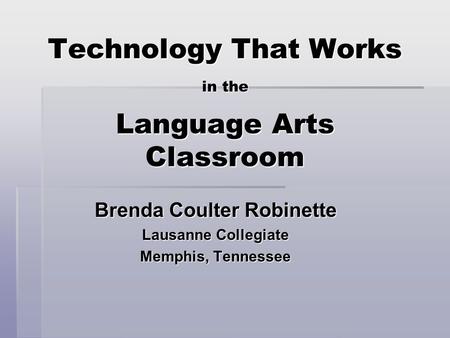 Technology That Works in the Language Arts Classroom Brenda Coulter Robinette Lausanne Collegiate Memphis, Tennessee.