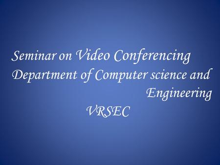 Seminar on Video Conferencing Department of Computer science and Engineering VRSEC.
