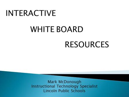 Mark McDonough Instructional Technology Specialist Lincoln Public Schools WHITE RESOURCES BOARD INTERACTIVE.