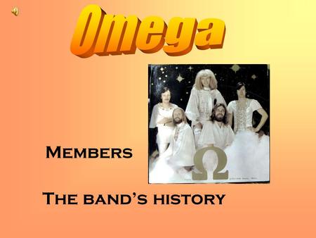 Members The band’s history. History Omega is a Hungarian rockband, founded in 1962, and celebrated the 45th anniversary in 2007.They were the first who.