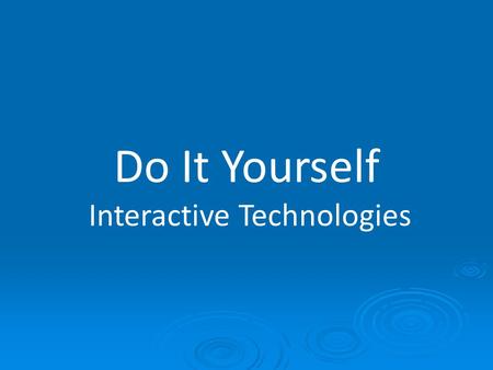 Do It Yourself Interactive Technologies. Do It Yourself “DIY questions the supposed uniqueness of the expert's skills, and promotes the ability of the.