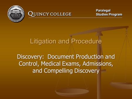 Q UINCY COLLEGE Paralegal Studies Program Paralegal Studies Program Litigation and Procedure Discovery: Document Production and Control, Medical Exams,