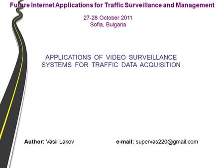 27-28 October 2011 Sofia, Bulgaria Future Internet Applications for Traffic Surveillance and Management APPLICATIONS OF VIDEO SURVEILLANCE SYSTEMS FOR.