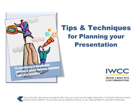 Tips & Techniques for Planning your Presentation To move forward, backward or to a specific slide, move your cursor over the hidden arrows/menu in the.