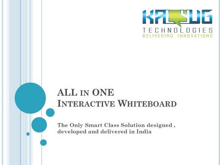 ALL IN ONE I NTERACTIVE W HITEBOARD The Only Smart Class Solution designed, developed and delivered in India.