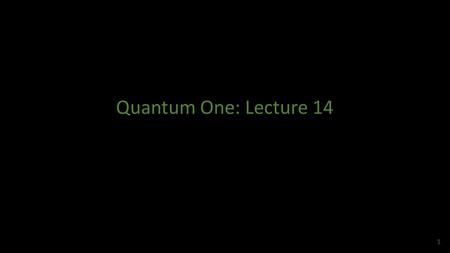 Quantum One: Lecture 14 1. 2 Ket-Bra Operators, Projection Operators, and Completeness Relations 3.