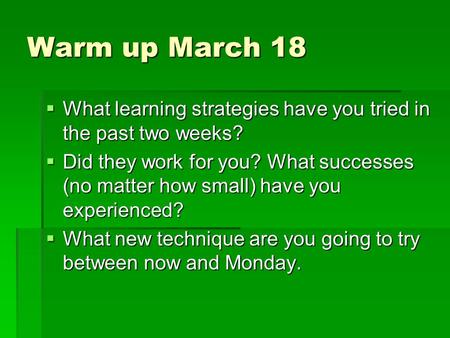 Warm up March 18  What learning strategies have you tried in the past two weeks?  Did they work for you? What successes (no matter how small) have you.