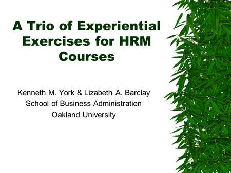 A Trio of Experiential Exercises for HRM Courses Kenneth M. York & Lizabeth A. Barclay School of Business Administration Oakland University.