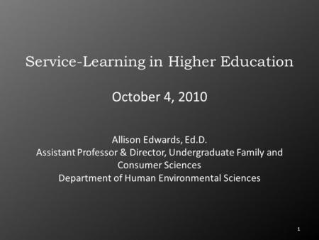 1 Service-Learning in Higher Education October 4, 2010 Allison Edwards, Ed.D. Assistant Professor & Director, Undergraduate Family and Consumer Sciences.