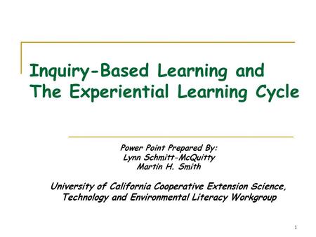 1 Inquiry-Based Learning and The Experiential Learning Cycle Power Point Prepared By: Lynn Schmitt-McQuitty Martin H. Smith University of California Cooperative.