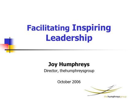Facilitating Inspiring Leadership Joy Humphreys Director, thehumphreysgroup October 2006.