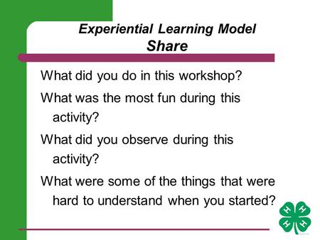 Experiential Learning Model Share What did you do in this workshop? What was the most fun during this activity? What did you observe during this activity?