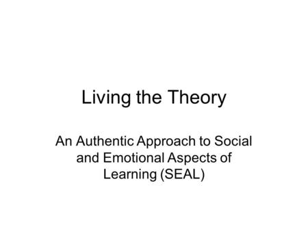 Living the Theory An Authentic Approach to Social and Emotional Aspects of Learning (SEAL)