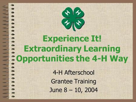 Experience It! Extraordinary Learning Opportunities the 4-H Way 4-H Afterschool Grantee Training June 8 – 10, 2004.
