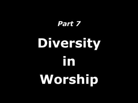 Part 7 Diversity in Worship. Areas of Diversity: 1. Age Groups 2. Generations 3. Commitment Levels 4. Worship Styles 5. Culture Groups Diversity in Worship.