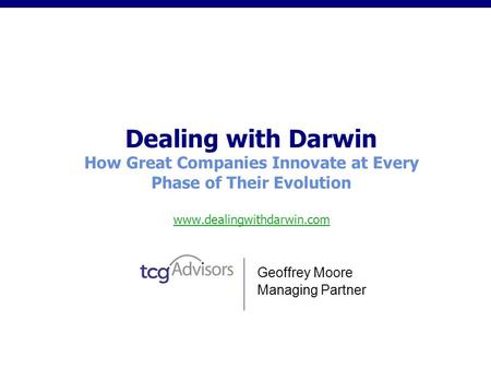 Dealing with Darwin How Great Companies Innovate at Every Phase of Their Evolution www.dealingwithdarwin.com www.dealingwithdarwin.com Geoffrey Moore Managing.